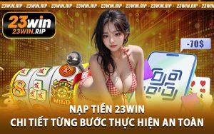 Nạp Tiền 23WIN - Chi Tiết Từng Bước Thực Hiện An Toàn