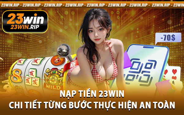Nạp Tiền 23WIN - Chi Tiết Từng Bước Thực Hiện An Toàn