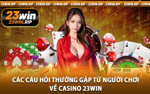 Các Câu Hỏi Thường Gặp Từ Người Chơi Về Casino 23WIN