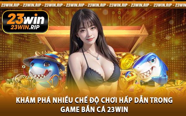 Khám Phá Nhiều Chế Độ Chơi Hấp Dẫn Trong Game Bắn Cá 23WIN