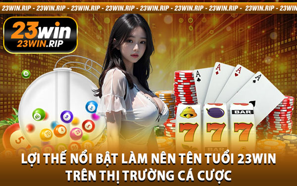 Lợi Thế Nổi Bật Làm Nên Tên Tuổi 23WIN Trên Thị Trường Cá Cược