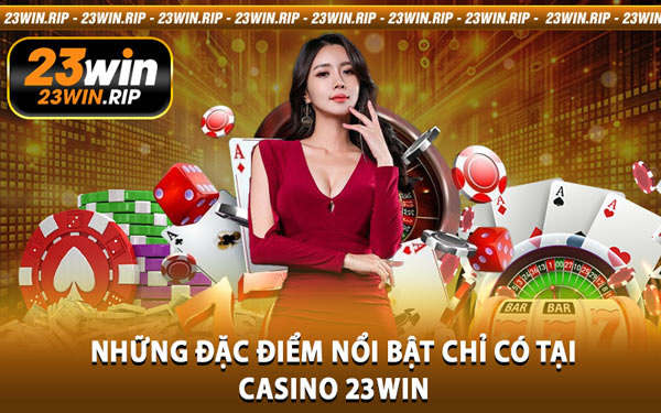 Những Đặc Điểm Nổi Bật Chỉ Có Tại Casino 23WIN