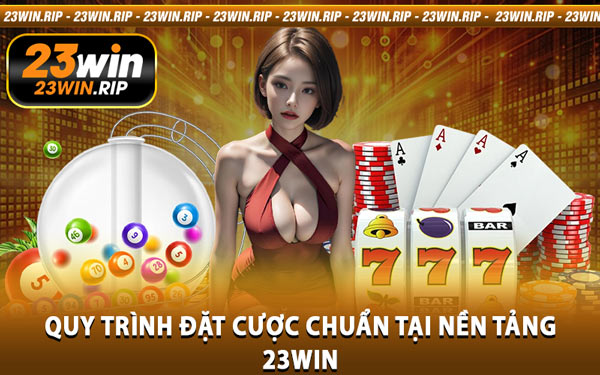 Quy Trình Đặt Cược Chuẩn Tại Nền Tảng 23WIN