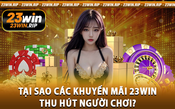Tại Sao Các Khuyến Mãi 23WIN Thu Hút Người Chơi?