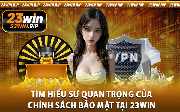 Tìm Hiểu Sự Quan Trọng Của Chính Sách Bảo Mật Tại 23WIN