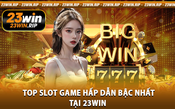 Top Slot Game Hấp Dẫn Bậc Nhất Tại 23WIN